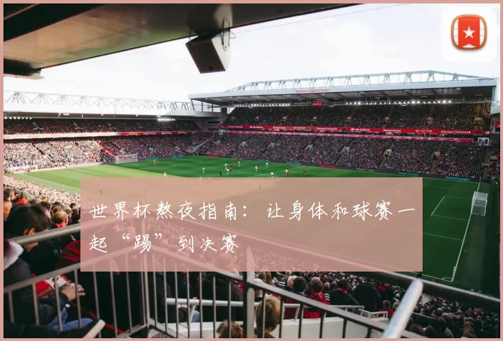 世界杯熬夜指南:让身体和球赛一起“踢”到决赛