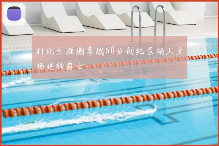 科比生涯谢幕战60分创纪录湖人主场逆转爵士