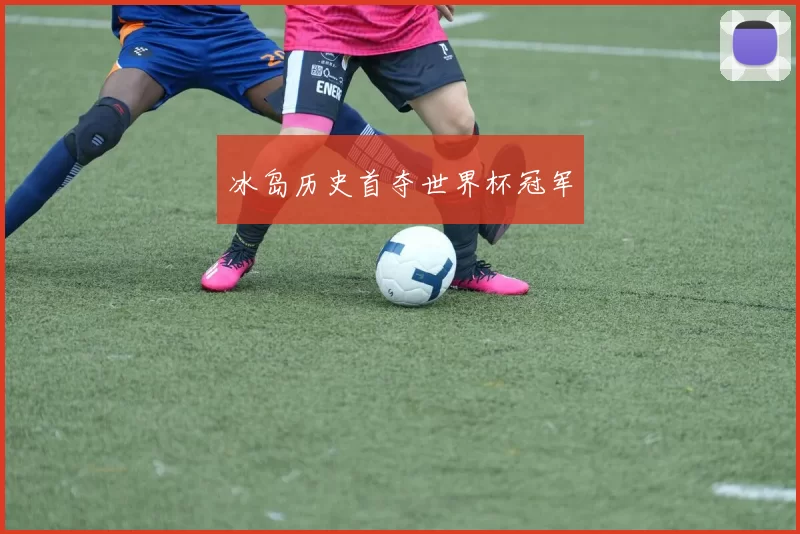 冰岛历史首夺世界杯冠军