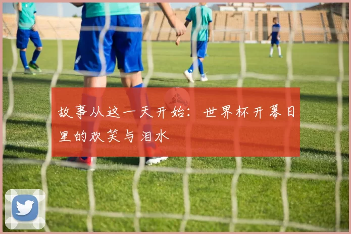 故事从这一天开始:世界杯开幕日里的欢笑与泪水