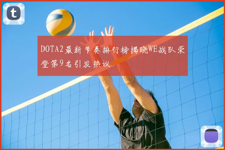 DOTA2最新节奏排行榜揭晓WE战队荣登第9名引发热议