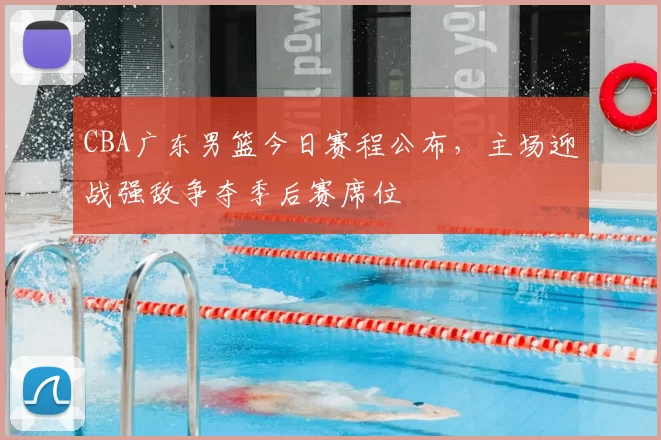 CBA广东男篮今日赛程公布,主场迎战强敌争夺季后赛席位