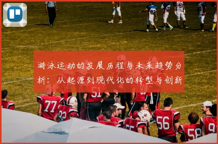 游泳运动的发展历程与未来趋势分析:从起源到现代化的转型与创新