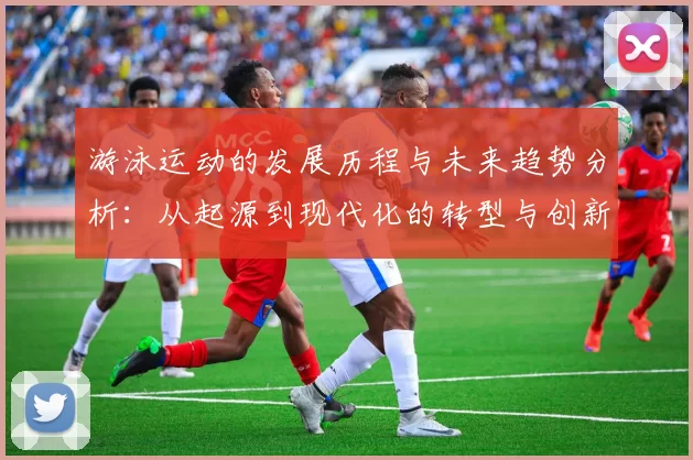 游泳运动的发展历程与未来趋势分析:从起源到现代化的转型与创新