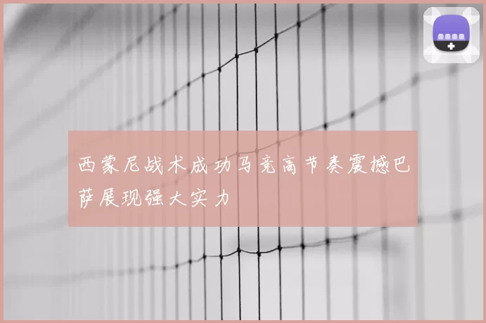 西蒙尼战术成功马竞高节奏震撼巴萨展现强大实力