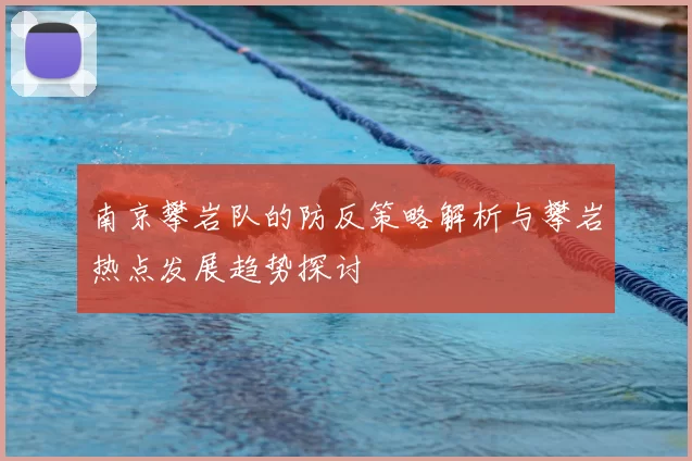 南京攀岩队的防反策略解析与攀岩热点发展趋势探讨