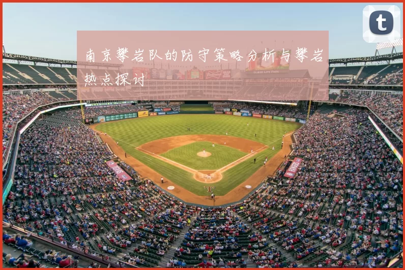 南京攀岩队的防守策略分析与攀岩热点探讨