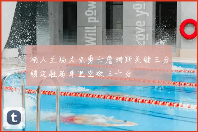 湖人主场力克勇士詹姆斯关键三分锁定胜局库里空砍三十分