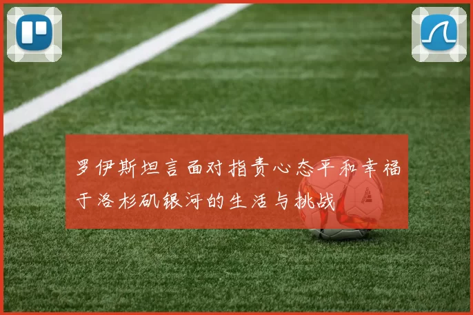 罗伊斯坦言面对指责心态平和幸福于洛杉矶银河的生活与挑战