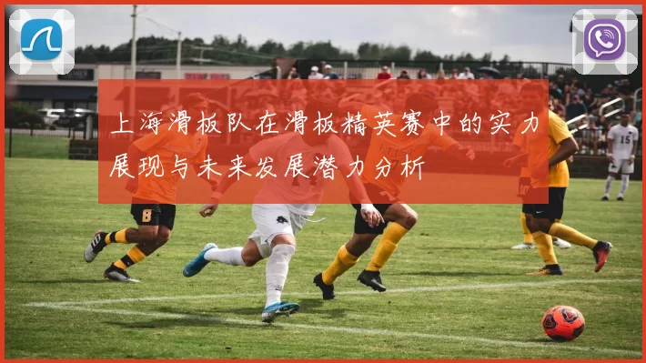 上海滑板队在滑板精英赛中的实力展现与未来发展潜力分析