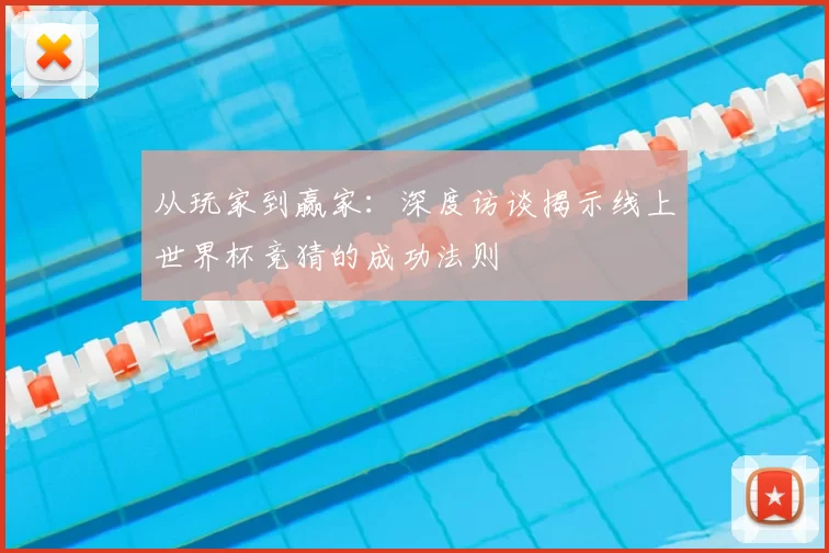 从玩家到赢家:深度访谈揭示线上世界杯竞猜的成功法则
