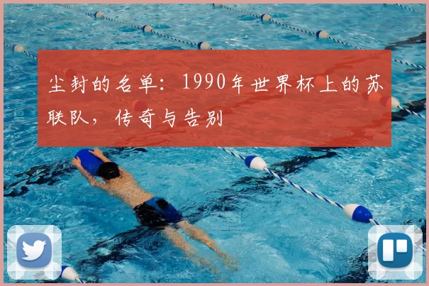尘封的名单：1990年世界杯上的苏联队，传奇与告别