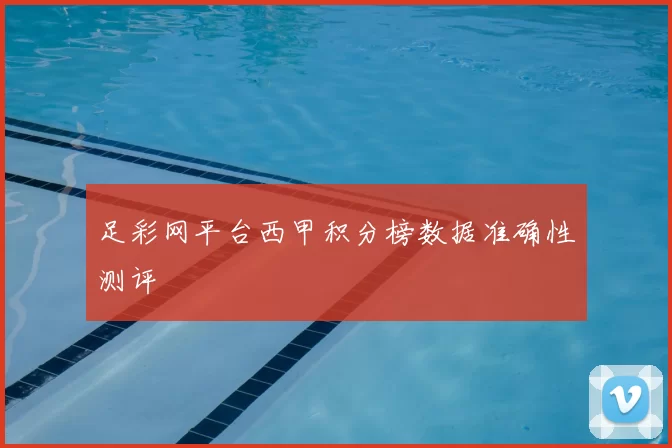 足彩网平台西甲积分榜数据准确性测评