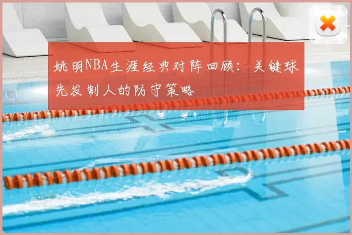 姚明NBA生涯经典对阵回顾:关键球先发制人的防守策略