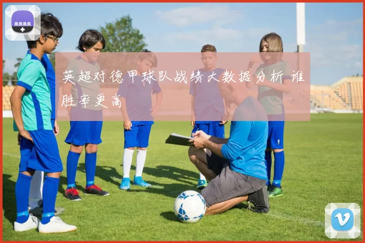 英超对德甲球队战绩大数据分析 谁胜率更高