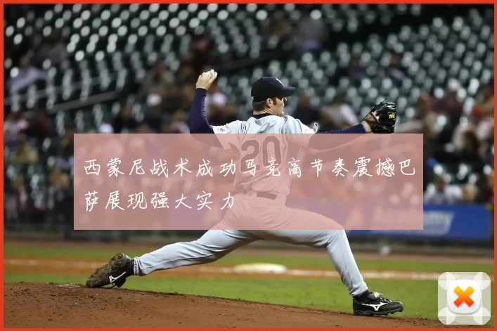 西蒙尼战术成功马竞高节奏震撼巴萨展现强大实力