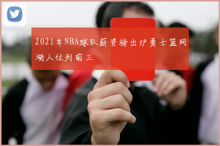 2021年NBA球队薪资榜出炉勇士篮网湖人位列前三