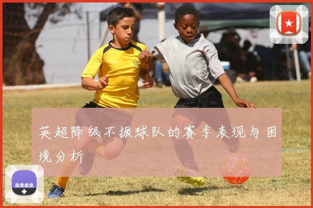 英超降级不振球队的赛季表现与困境分析