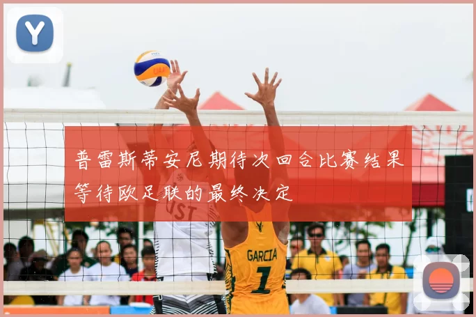 普雷斯蒂安尼期待次回合比赛结果等待欧足联的最终决定