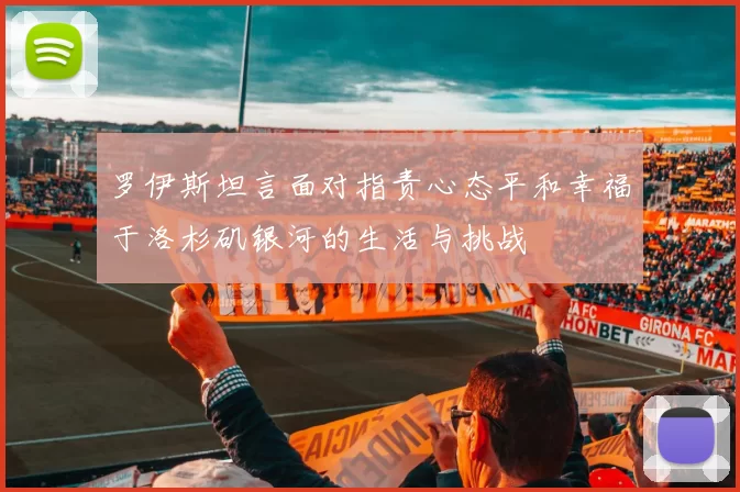 罗伊斯坦言面对指责心态平和幸福于洛杉矶银河的生活与挑战