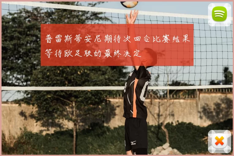 普雷斯蒂安尼期待次回合比赛结果等待欧足联的最终决定