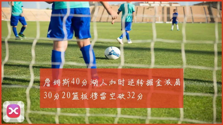 詹姆斯40分湖人加时逆转掘金浓眉30分20篮板穆雷空砍32分