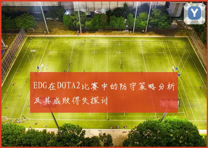 EDG在DOTA2比赛中的防守策略分析及其成败得失探讨