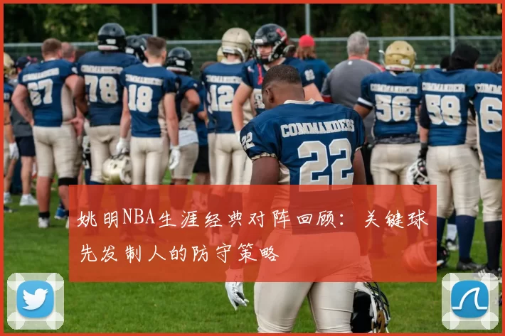 姚明NBA生涯经典对阵回顾:关键球先发制人的防守策略