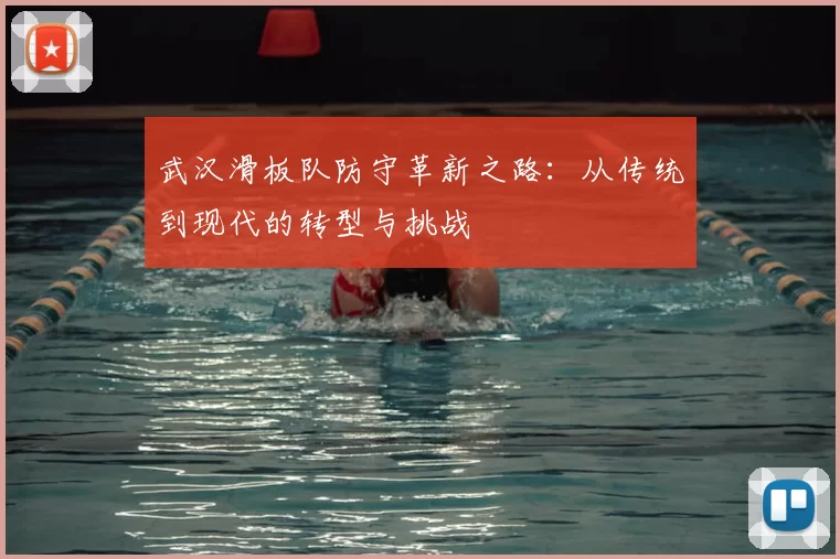 武汉滑板队防守革新之路:从传统到现代的转型与挑战