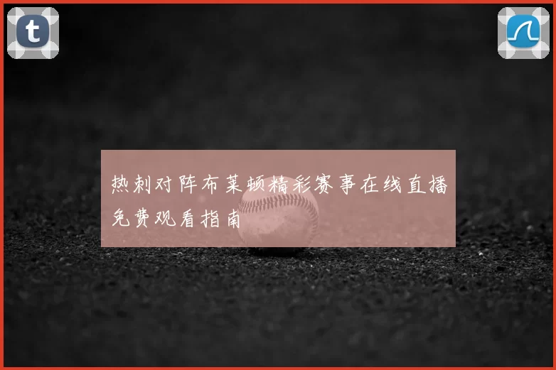 热刺对阵布莱顿精彩赛事在线直播免费观看指南