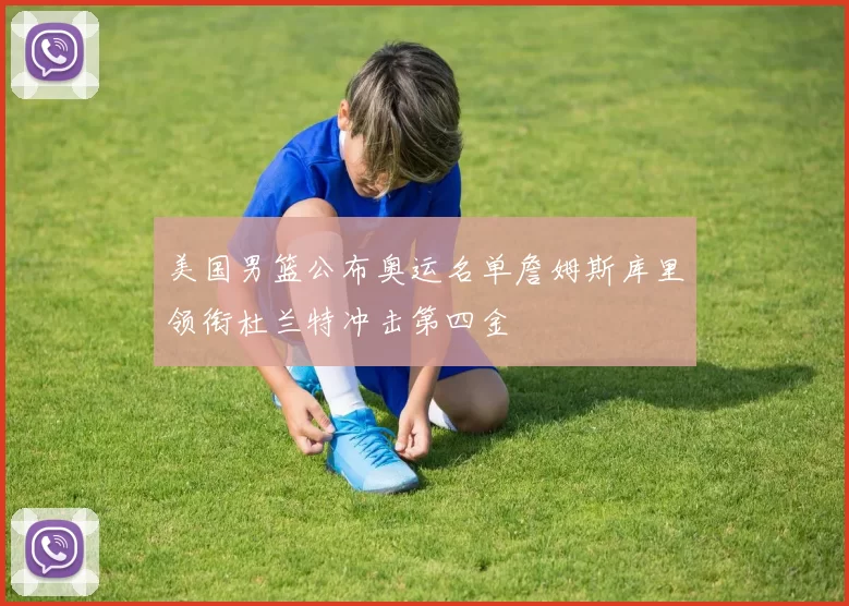 美国男篮公布奥运名单詹姆斯库里领衔杜兰特冲击第四金