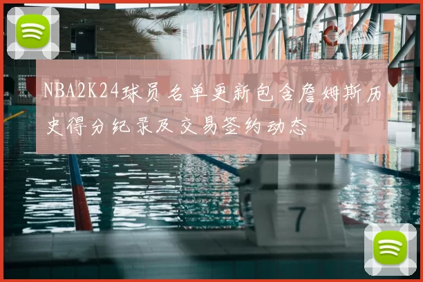 NBA2K24球员名单更新包含詹姆斯历史得分纪录及交易签约动态
