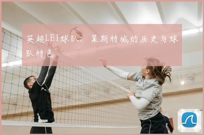 英超LEI球队:莱斯特城的历史与球队特色