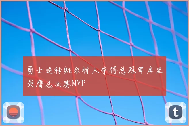 勇士逆转凯尔特人夺得总冠军库里荣膺总决赛MVP