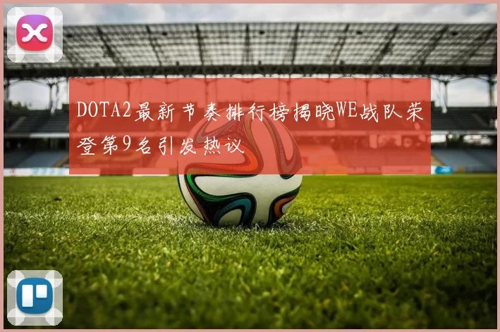 DOTA2最新节奏排行榜揭晓WE战队荣登第9名引发热议