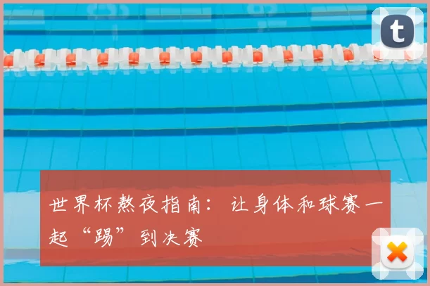 世界杯熬夜指南:让身体和球赛一起“踢”到决赛