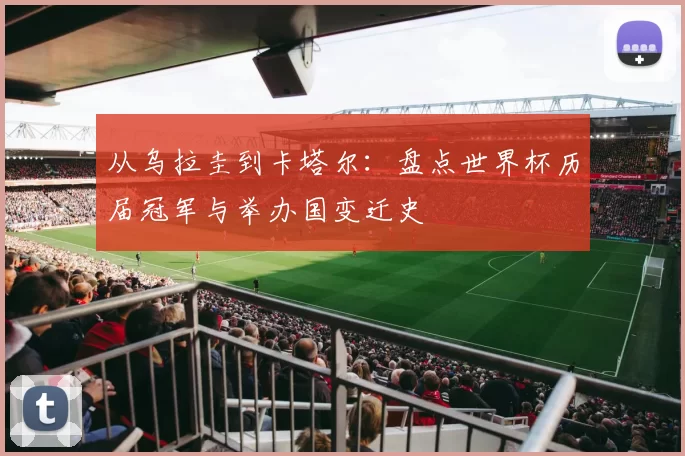 从乌拉圭到卡塔尔:盘点世界杯历届冠军与举办国变迁史