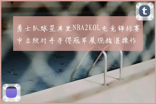 勇士队球星库里NBA2KOL电竞锦标赛中击败对手夺得冠军展现精湛操作