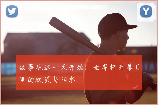 故事从这一天开始:世界杯开幕日里的欢笑与泪水