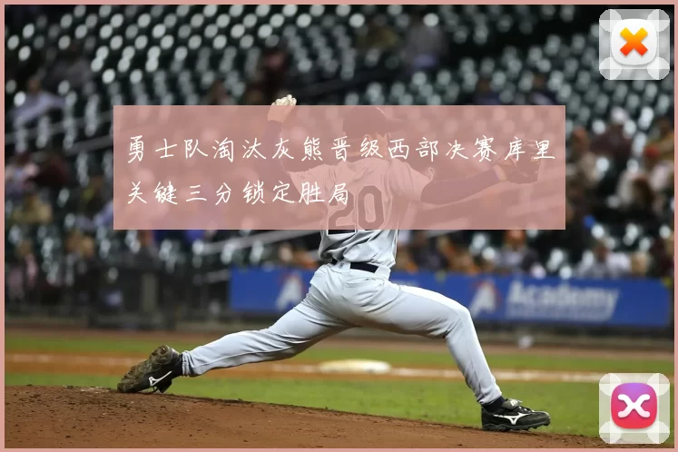 勇士队淘汰灰熊晋级西部决赛库里关键三分锁定胜局