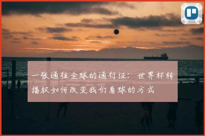 一张通往全球的通行证:世界杯转播权如何改变我们看球的方式