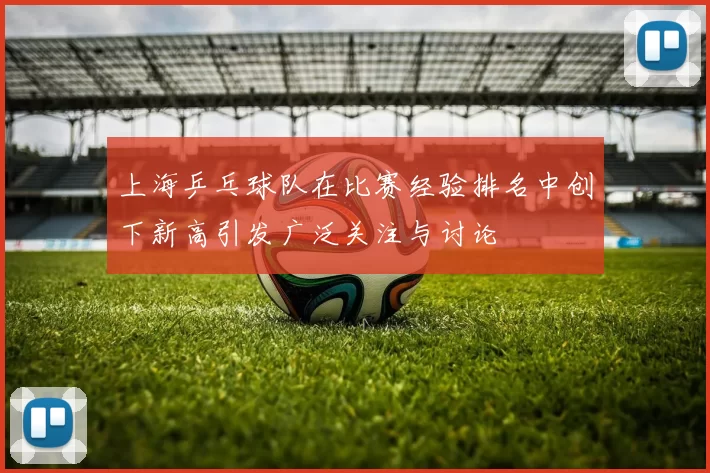 上海乒乓球队在比赛经验排名中创下新高引发广泛关注与讨论