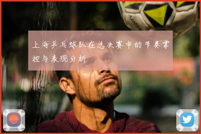 上海乒乓球队在总决赛中的节奏掌控与表现分析
