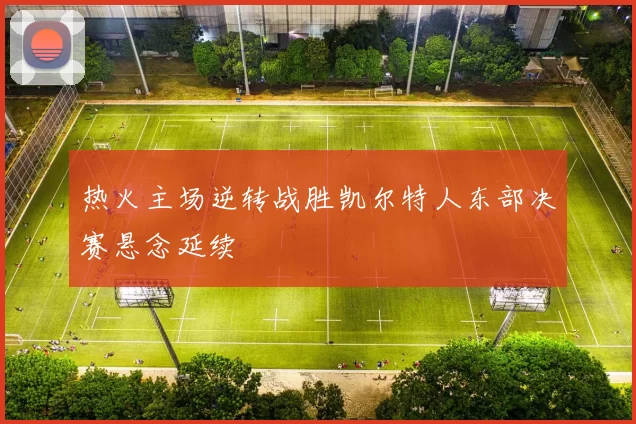 热火主场逆转战胜凯尔特人东部决赛悬念延续