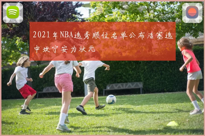 2021年NBA选秀顺位名单公布活塞选中坎宁安为状元