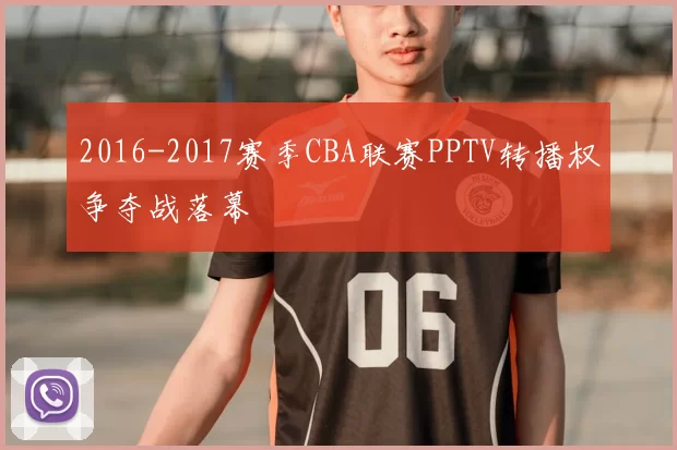 2016-2017赛季CBA联赛PPTV转播权争夺战落幕