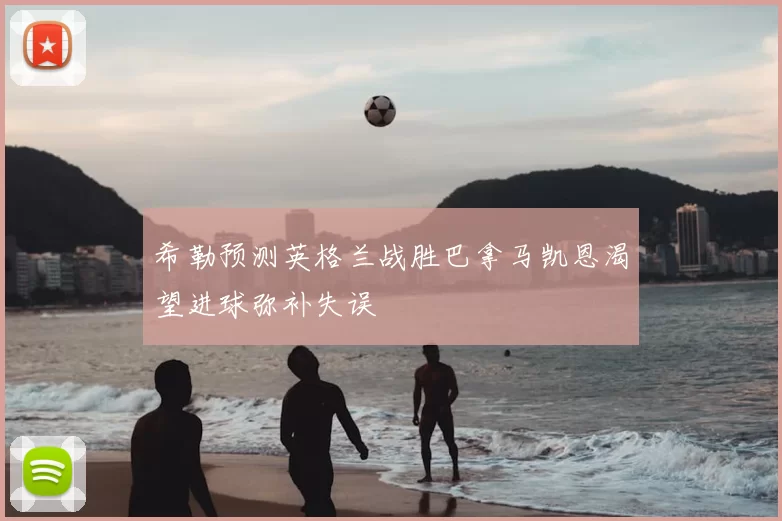 希勒预测英格兰战胜巴拿马凯恩渴望进球弥补失误