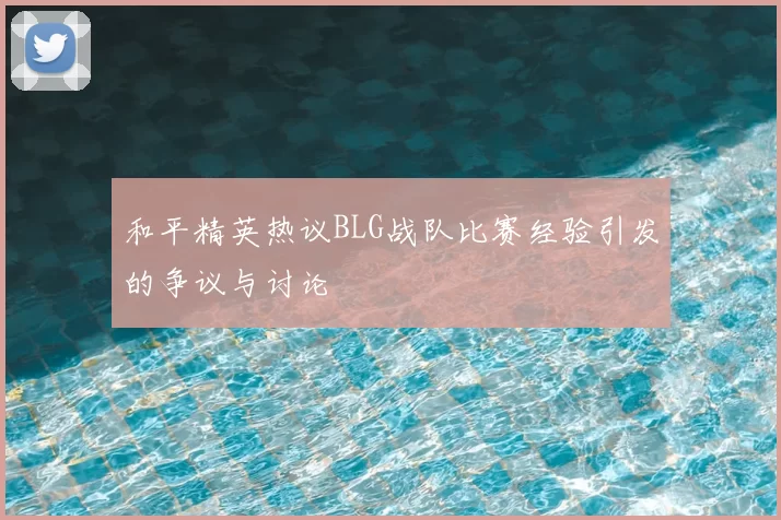 和平精英热议BLG战队比赛经验引发的争议与讨论