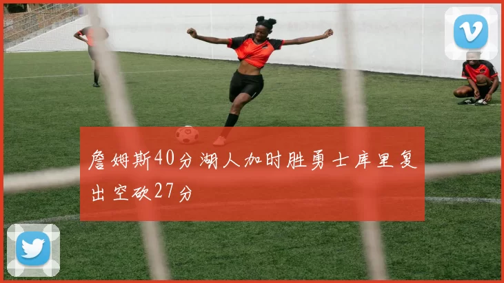 詹姆斯40分湖人加时胜勇士库里复出空砍27分