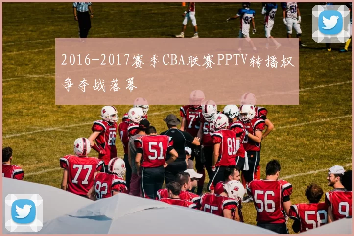 2016-2017赛季CBA联赛PPTV转播权争夺战落幕